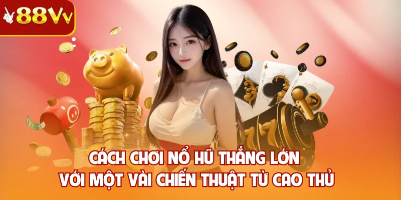Cách chơi nổ hũ thắng lớn với một vài chiến thuật từ cao thủ