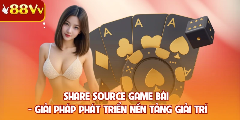Share Source Game Bài - Giải Pháp Phát Triển Nền Tảng Giải Trí